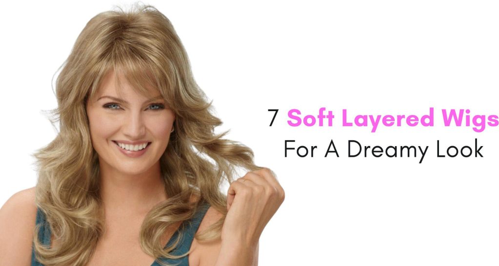 7 soft layered wigs for a dreamy look
