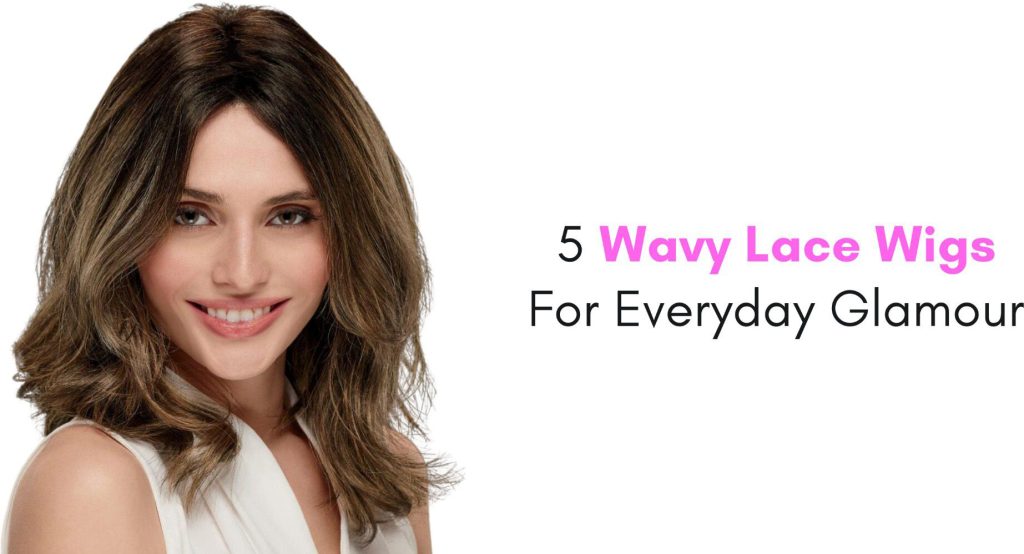 5 wavy lace wigs for everyday glamour